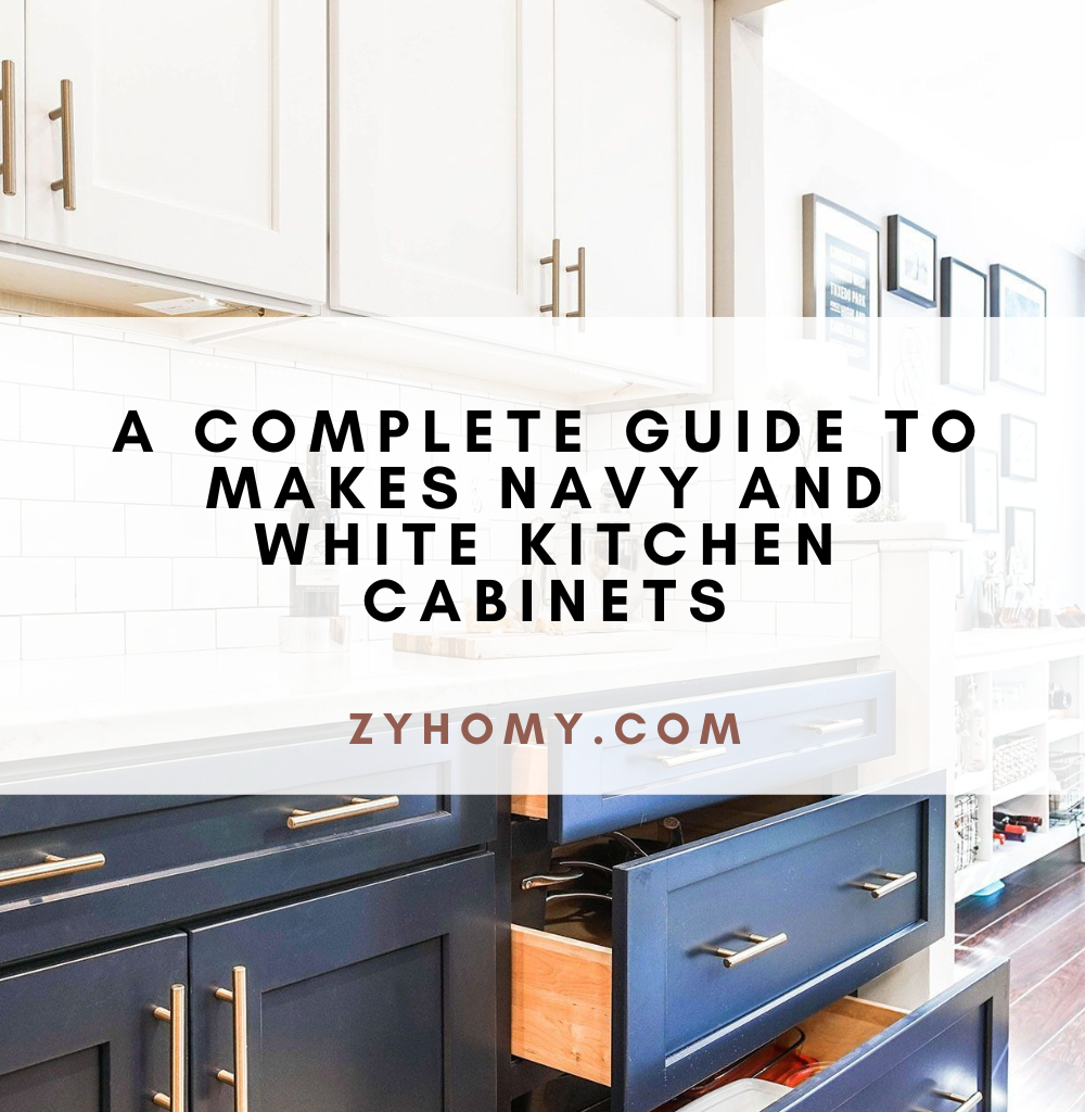 A complete guide to makes navy and white kitchen cabinets
