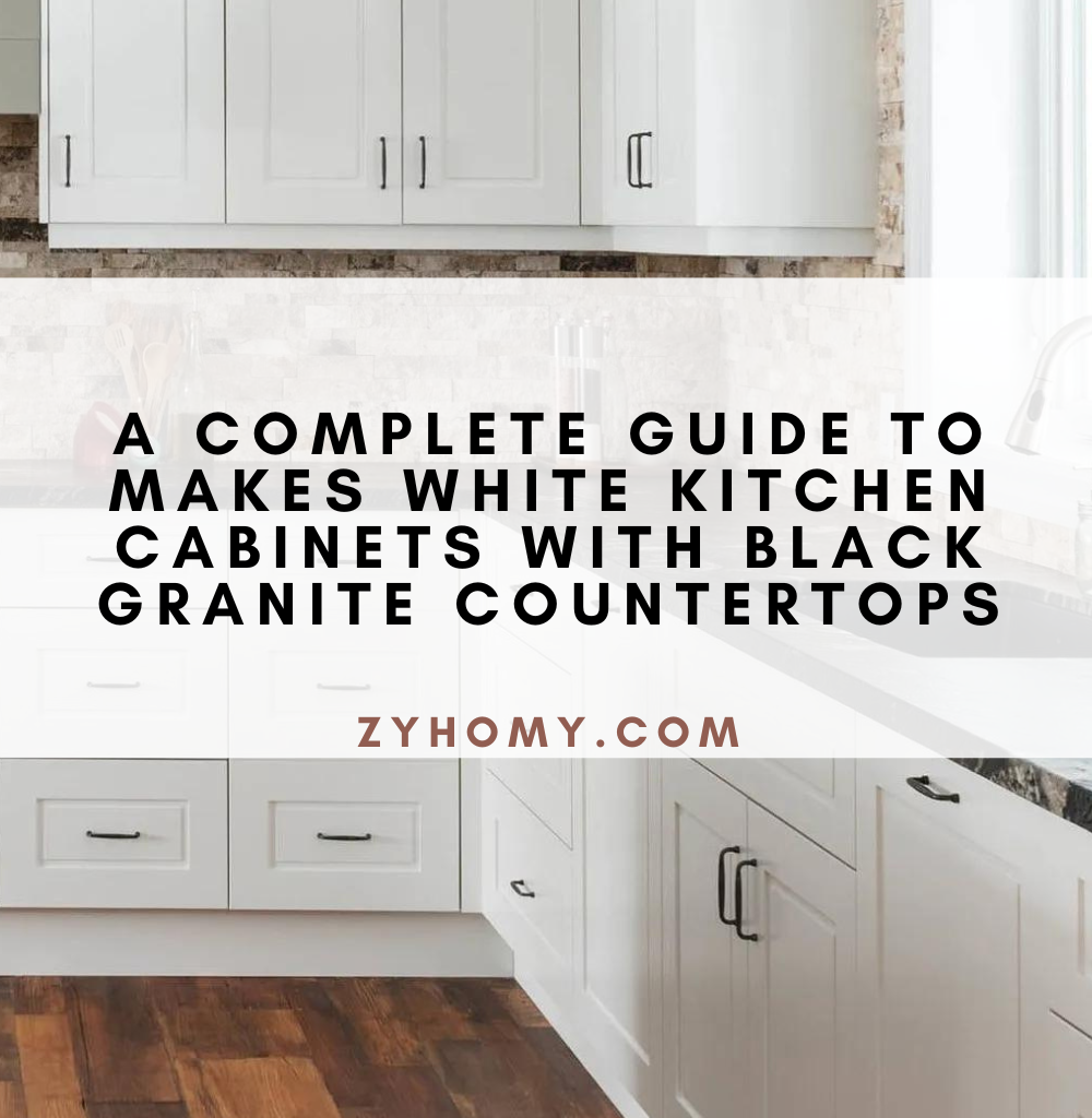 A complete guide to makes white kitchen cabinets with black granite countertops
