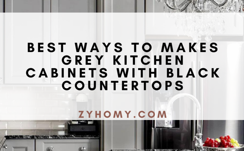 Best Ways To Makes Grey Kitchen Cabinets With Black Countertops